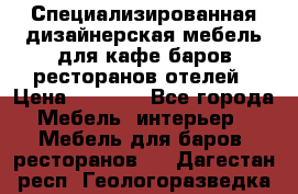 Специализированная дизайнерская мебель для кафе,баров,ресторанов,отелей › Цена ­ 5 000 - Все города Мебель, интерьер » Мебель для баров, ресторанов   . Дагестан респ.,Геологоразведка п.